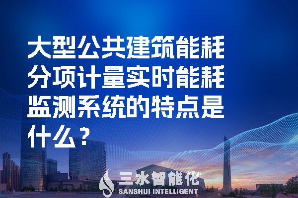 大型公共建筑能耗分項(xiàng)計(jì)量實(shí)時(shí)能耗監(jiān)測(cè)系統(tǒng)的特點(diǎn)是什么？.jpg
