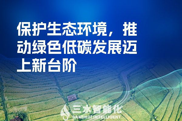 保護(hù)生態(tài)環(huán)境，推動(dòng)綠色低碳發(fā)展邁上新臺(tái)階