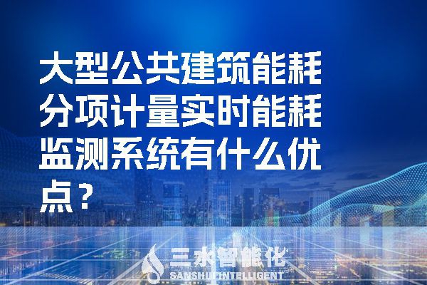 大型公共建筑能耗分項(xiàng)計(jì)量實(shí)時(shí)能耗監(jiān)測(cè)系統(tǒng)有什么優(yōu)點(diǎn)？