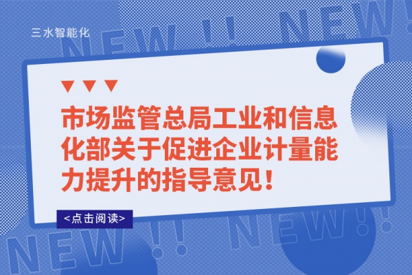 市場(chǎng)監(jiān)管總局工業(yè)和信息化部關(guān)于促進(jìn)企業(yè)計(jì)量能力提升的指導(dǎo)意見(jiàn)！