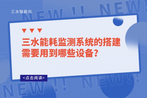 三水能耗監(jiān)測系統(tǒng)的搭建需要用到哪些設(shè)備？