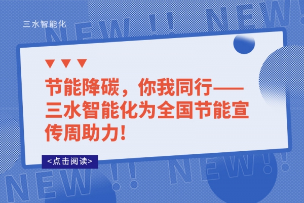 節(jié)能降碳，你我同行——三水智能化為全國節(jié)能宣傳周助力!