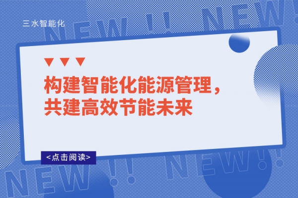 構(gòu)建智能化能源管理，共建高效節(jié)能未來